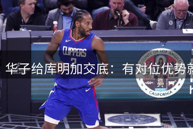 华子给库明加交底：有对位优势就放手攻