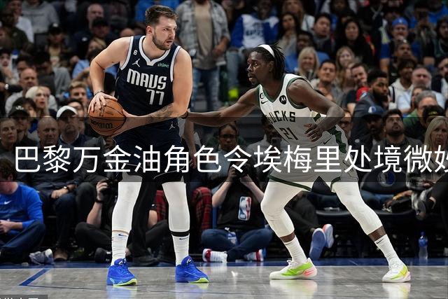 巴黎万金油角色令埃梅里处境微妙 多面手属性是一把双刃剑