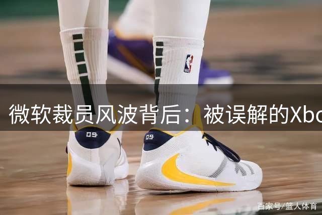 微软裁员风波背后：被误解的Xbox重组与虚假数据传播