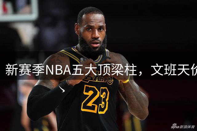 新赛季NBA五大顶梁柱，文班天价续约，布伦森一战封神